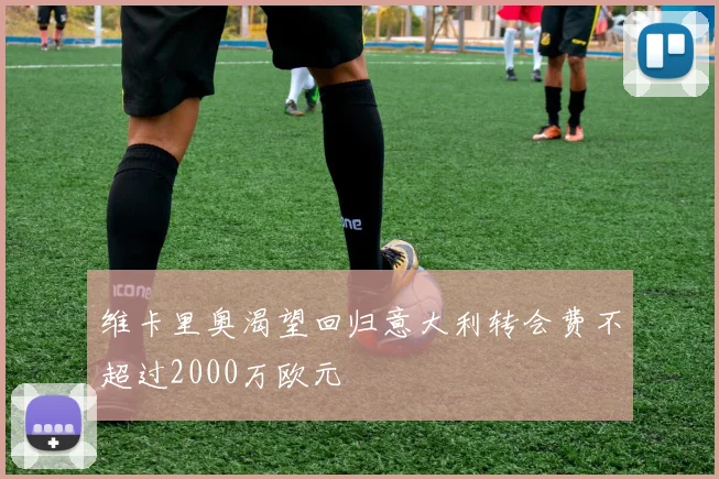 维卡里奥渴望回归意大利转会费不超过2000万欧元
