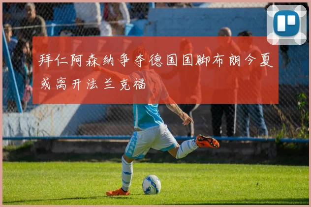 拜仁阿森纳争夺德国国脚布朗今夏或离开法兰克福