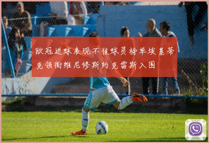 欧冠进球表现不佳球员榜单埃基蒂克领衔维尼修斯约克雷斯入围