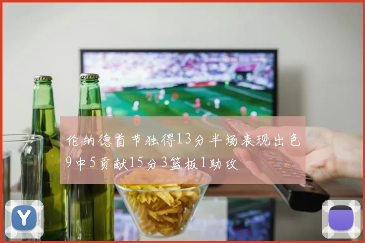 伦纳德首节独得13分半场表现出色9中5贡献15分3篮板1助攻