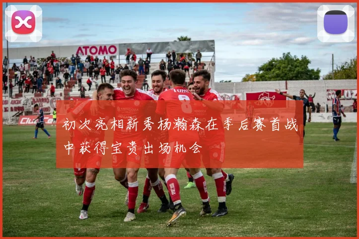 初次亮相新秀杨瀚森在季后赛首战中获得宝贵出场机会