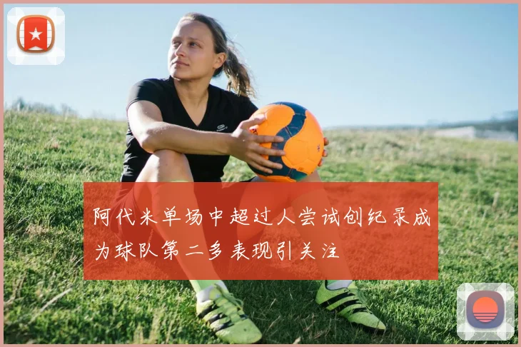 阿代米单场中超过人尝试创纪录成为球队第二多表现引关注