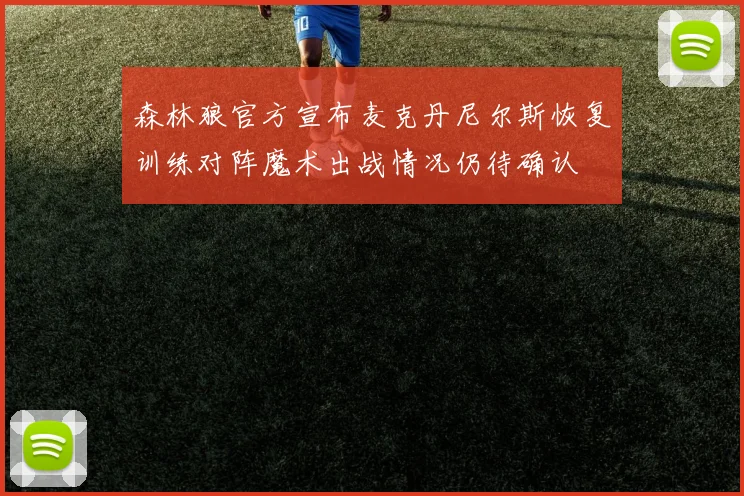 森林狼官方宣布麦克丹尼尔斯恢复训练对阵魔术出战情况仍待确认
