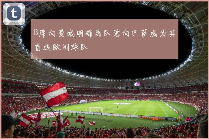 B席向曼城明确离队意向巴萨成为其首选欧洲球队