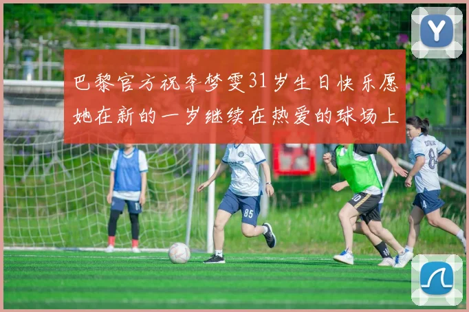 巴黎官方祝李梦雯31岁生日快乐愿她在新的一岁继续在热爱的球场上闪耀